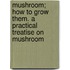 Mushroom; How to Grow Them. a Practical Treatise on Mushroom