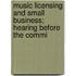 Music Licensing and Small Business; Hearing Before the Commi