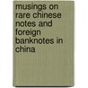 Musings On Rare Chinese Notes And Foreign Banknotes In China door Nofuku Shigekatsu