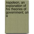 Napoleon, an Explanation of His Theories of Government; An A