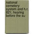 National Cemetery System and H.R. 821; Hearing Before the Su