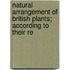 Natural Arrangement of British Plants; According to Their Re