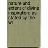 Nature and Extent of Divine Inspiration; As Stated by the Wr by Charles Adolphus Row