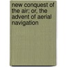 New Conquest of the Air; Or, the Advent of Aerial Navigation door Abbott Lawrence Rotch