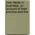 New Ideals in Business; An Account of Their Practice and The