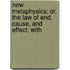 New Metaphysics; Or, the Law of End, Cause, and Effect, with