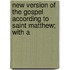 New Version of the Gospel According to Saint Matthew; With a