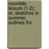 Noontide Leisure (1-2); Or, Sketches in Summer, Outlines fro