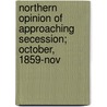 Northern Opinion of Approaching Secession; October, 1859-Nov by Lawrence Tyndale Lowrey