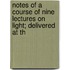 Notes of a Course of Nine Lectures on Light; Delivered at th