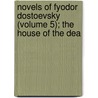 Novels of Fyodor Dostoevsky (Volume 5); The House of the Dea by Fyodor Dostoyevsky