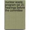 Nuclear Waste Program (pt. 2); Hearings Before The Committee by United States. Congress. Resources