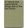 Of Natural and Supernatural Things Also of the First Tinctur door Basilius Valentinus