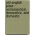 Old English Plate - Ecclesiastical, Decorative, And Domestic