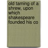 Old Taming of a Shrew, Upon Which Shakespeare Founded His Co by Thomas Amyot