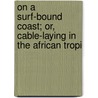 On a Surf-Bound Coast; Or, Cable-Laying in the African Tropi door Archer Philip Crouch