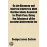 On the Diseases and Injuries of Arteries, with the Operation door George James Guthrie
