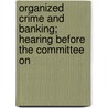 Organized Crime and Banking; Hearing Before the Committee on by United States. Congress. Services