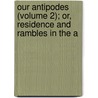 Our Antipodes (Volume 2); Or, Residence and Rambles in the A by Godfrey Charles Mundy
