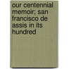 Our Centennial Memoir; San Francisco de Assis in Its Hundred by General Books
