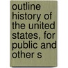 Outline History of the United States, for Public and Other S by Professor Benson John Lossing