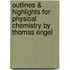 Outlines & Highlights for Physical Chemistry by Thomas Engel