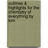 Outlines & Highlights for The Chemistry of Everything by Kim
