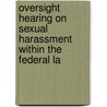 Oversight Hearing on Sexual Harassment Within the Federal La by United States. Investigations