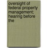 Oversight of Federal Property Management; Hearing Before the by United States. Congress. Management