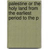Palestine or the Holy Land from the Earliest Period to the P door Michael Russell