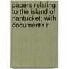 Papers Relating to the Island of Nantucket; With Documents R by Franklin B[Enjamin] Hough