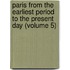 Paris from the Earliest Period to the Present Day (Volume 5)