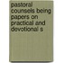 Pastoral Counsels Being Papers on Practical and Devotional S