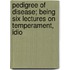 Pedigree of Disease; Being Six Lectures on Temperament, Idio