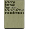 Pending Highway Legislation; Hearings Before the Committee o door United States. Congress. Works