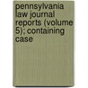 Pennsylvania Law Journal Reports (Volume 5); Containing Case by Pennsylvania. Courts