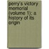 Perry's Victory Memorial (Volume 1); A History of Its Origin
