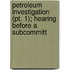 Petroleum Investigation (pt. 1); Hearing Before A Subcommitt