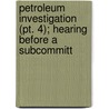 Petroleum Investigation (pt. 4); Hearing Before A Subcommitt by United States. Congress. Commerce