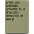 Philip Van Artvelde (Volume 1); A Dramatic Romance. in Two P