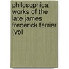 Philosophical Works of the Late James Frederick Ferrier (Vol door James Frederick Ferrier