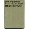 Plain and Familiar Treatise on the Mode of Baptism; In Which door General Books