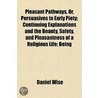 Pleasant Pathways, Or, Persuasives to Early Piety; Continuin door Daniel Wise