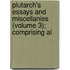 Plutarch's Essays and Miscellanies (Volume 3); Comprising Al