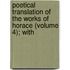 Poetical Translation of the Works of Horace (Volume 4); With