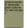Poetical Works of Alexander Pope (Volume 4); With His Last C door Alexander Pope