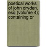 Poetical Works of John Dryden, Esq (Volume 4); Containing Or door John Dryden