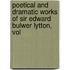 Poetical and Dramatic Works of Sir Edward Bulwer Lytton, Vol