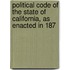 Political Code of the State of California, as Enacted in 187