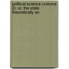 Political Science (Volume 2); Or, the State Theoretically an by Theodore Dwight Woolsey
